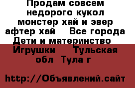 Продам совсем недорого кукол монстер хай и эвер афтер хай  - Все города Дети и материнство » Игрушки   . Тульская обл.,Тула г.